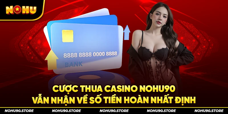Cược thua casino Nohu90 vẫn nhận về số tiền hoàn nhất định